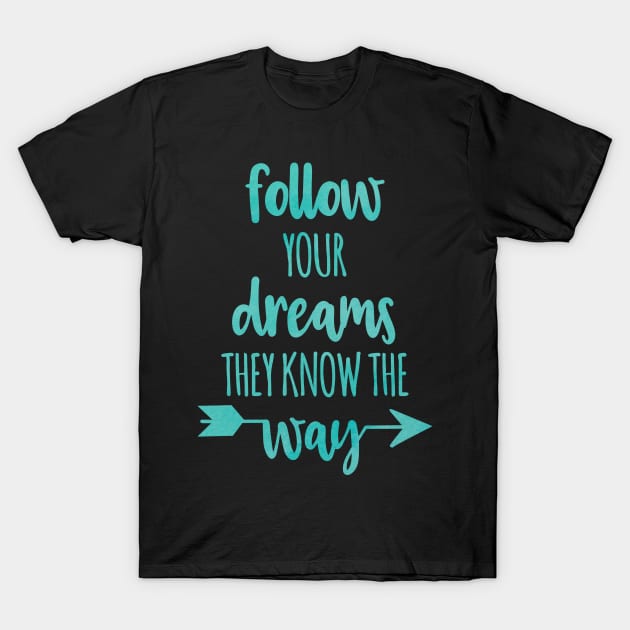 Follow Your Dreams they know the way T-Shirt by IgniteYourFuture